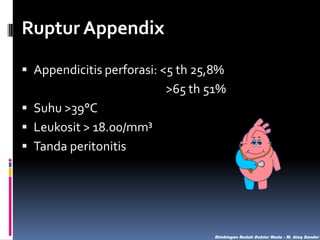 Ruptur Appendix
 Appendicitis perforasi: <5 th 25,8%

>65 th 51%
 Suhu >39°C
 Leukosit > 18.00/mm³
 Tanda peritonitis

Bimbingan Bedah Dokter Muda - M. Aleq Sander

 