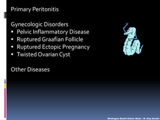 Primary Peritonitis
Gynecologic Disorders
 Pelvic Inflammatory Disease
 Ruptured Graafian Follicle
 Ruptured Ectopic Pregnancy
 Twisted Ovarian Cyst
Other Diseases

Bimbingan Bedah Dokter Muda - M. Aleq Sander

 