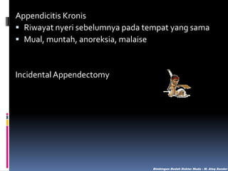 Appendicitis Kronis
 Riwayat nyeri sebelumnya pada tempat yang sama
 Mual, muntah, anoreksia, malaise

Incidental Appendectomy

Bimbingan Bedah Dokter Muda - M. Aleq Sander

 