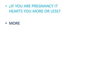 • ¿IF YOU ARE PREGNANCY IT
HEARTS YOU MORE OR LESS?
• MORE
 