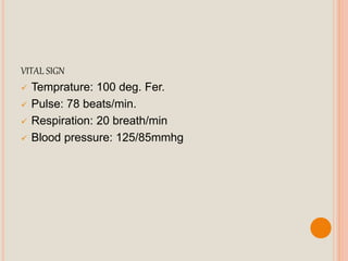VITAL SIGN
 Temprature: 100 deg. Fer.
 Pulse: 78 beats/min.
 Respiration: 20 breath/min
 Blood pressure: 125/85mmhg
 