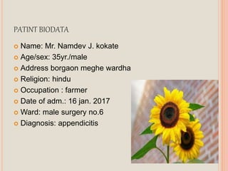 PATINT BIODATA
 Name: Mr. Namdev J. kokate
 Age/sex: 35yr./male
 Address borgaon meghe wardha
 Religion: hindu
 Occupation : farmer
 Date of adm.: 16 jan. 2017
 Ward: male surgery no.6
 Diagnosis: appendicitis
 