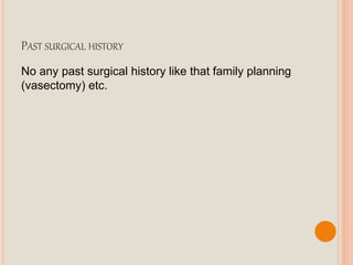 PAST SURGICAL HISTORY
No any past surgical history like that family planning
(vasectomy) etc.
 