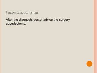 PRESENT SURGICAL HISTORY
After the diagnosis doctor advice the surgery
appedectomy.
 