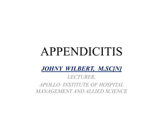 APPENDICITIS
JOHNY WILBERT, M.SC[N]
LECTURER,
APOLLO INSTITUTE OF HOSPITAL
MANAGEMENT AND ALLIED SCIENCE
 