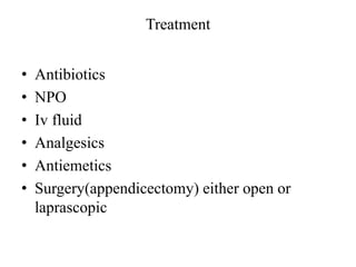 Treatment
• Antibiotics
• NPO
• Iv fluid
• Analgesics
• Antiemetics
• Surgery(appendicectomy) either open or
laprascopic
 