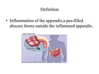 Definition
• Inflammation of the appendix,a pus-filled
abscess forms outside the inflammed appendix.
 