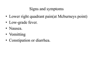 Signs and symptoms
• Lower right quadrant pain(at Mcburneys point)
• Low-grade fever.
• Nausea.
• Vomitting
• Constipation or diarrhea.
 