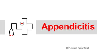 Appendicitis
Dr.Ashutosh Kumar Singh
 