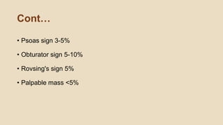 Cont…
• Psoas sign 3-5%
• Obturator sign 5-10%
• Rovsing's sign 5%
• Palpable mass <5%
 