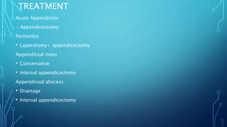 TREATMENT
Acute Appendicitis
· Appendicectomy
Peritonitis
• Laparotomy+ appendicectomy
Appendiceal mass
• Conservative
• Interval appendicectomy
Appendicoal abscess
• Drainage
• Interval appendicectomy
 