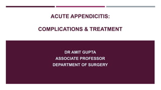 ACUTE APPENDICITIS:
COMPLICATIONS & TREATMENT
DR AMIT GUPTA
ASSOCIATE PROFESSOR
DEPARTMENT OF SURGERY
 