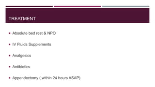 TREATMENT
 Absolute bed rest & NPO
 IV Fluids Supplements
 Analgesics
 Antibiotics
 Appendectomy ( within 24 hours ASAP)
 
