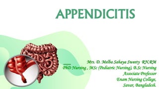 APPENDICITIS
Mrs. D. Melba Sahaya Sweety RN,RM
PhD Nursing , MSc (Pediatric Nursing), B.Sc Nursing
Associate Professor
Enam Nursing College,
Savar, Bangladesh.
 