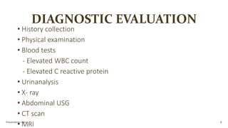 DIAGNOSTIC EVALUATION
• History collection
• Physical examination
• Blood tests
- Elevated WBC count
- Elevated C reactive protein
• Urinanalysis
• X- ray
• Abdominal USG
• CT scan
• MRI
Presentation title 8
 