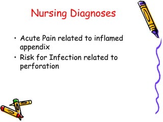 Nursing Diagnoses
• Acute Pain related to inflamed
appendix
• Risk for Infection related to
perforation
 