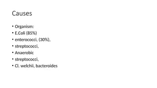 Causes
• Organism:
• E.Coli (85%)
• enterococci, (30%),
• streptococci,
• Anaerobic
• streptococci,
• Cl. welchii, bacteroides
 