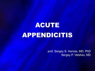 ACUTE
APPENDICITIS
prof. Sergey S. Harnas, MD, PhD
Sergey P. Vetshev, MD
 