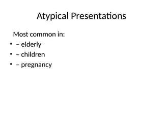 Atypical Presentations
Most common in:
• – elderly
• – children
• – pregnancy
 