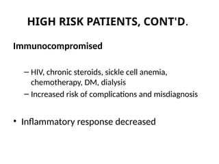 HIGH RISK PATIENTS, CONT'D.
Immunocompromised
– HIV, chronic steroids, sickle cell anemia,
chemotherapy, DM, dialysis
– Increased risk of complications and misdiagnosis
• Inflammatory response decreased
 