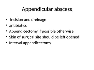 Appendicular abscess
• Incision and dreinage
• antibiotics
• Appendicectomy if possible otherwise
• Skin of surgical site should be left opened
• Interval appendicectomy
 