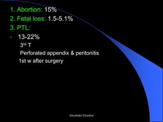 1. Abortion: 15% 
2. Fetal loss: 1.5-5.1% 
3. PTL: 
• 13-22% 
3rd T 
Perforated appendix & peritonitis 
1st w after surgery 
Aboubakr Elnashar  