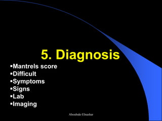 5. Diagnosis 
Mantrels score 
Difficult 
Symptoms 
Signs 
Lab 
Imaging 
Aboubakr Elnashar  
