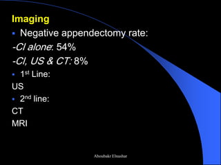 Imaging 
Negative appendectomy rate: 
-Cl alone: 54% 
-Cl, US & CT: 8% 
1st Line: 
US 
2nd line: 
CT 
MRI 
Aboubakr Elnashar  