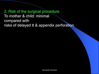 2. Risk of the surgical procedure 
To mother & child: minimal 
compared with 
risks of delayed tt & appendix perforation. 
Aboubakr Elnashar  