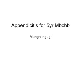 Appendicitis for 5yr Mbchb
Mungai ngugi
 