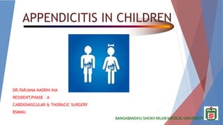 BANGABANDHU SHEIKH MUJIB MEDICAL UNIVERSITY
APPENDICITIS IN CHILDREN
DR.FARJANA NASRIN INA
RESIDENT,PHASE – A
CARDIOVASCULAR & THORACIC SURGERY
BSMMU
 