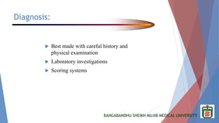 BANGABANDHU SHEIKH MUJIB MEDICAL UNIVERSITY
Diagnosis:
 Best made with careful history and
physical examination
 Laboratory investigations
 Scoring systems
 