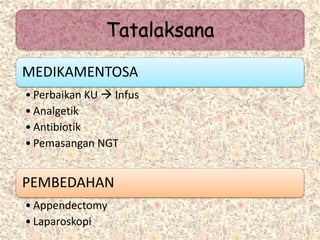 MEDIKAMENTOSA
• Perbaikan KU  Infus
• Analgetik
• Antibiotik
• Pemasangan NGT
PEMBEDAHAN
• Appendectomy
• Laparoskopi
Tatalaksana
 