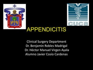 APPENDICITIS
 Clinical Surgery Department
Dr. Benjamin Robles Madrigal
Dr. Héctor Manuel Virgen Ayala
Alumno Javier Cosío Cardenas
 