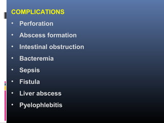 COMPLICATIONS
• Perforation
• Abscess formation
• Intestinal obstruction
• Bacteremia
• Sepsis
• Fistula
• Liver abscess
• Pyelophlebitis
 