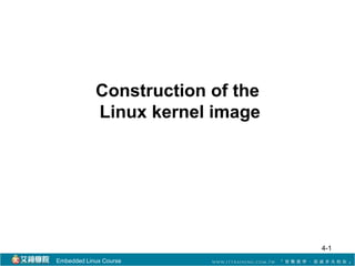 Construction of the 
Linux kernel image 
Embedded Linux Course 
4-1 
 