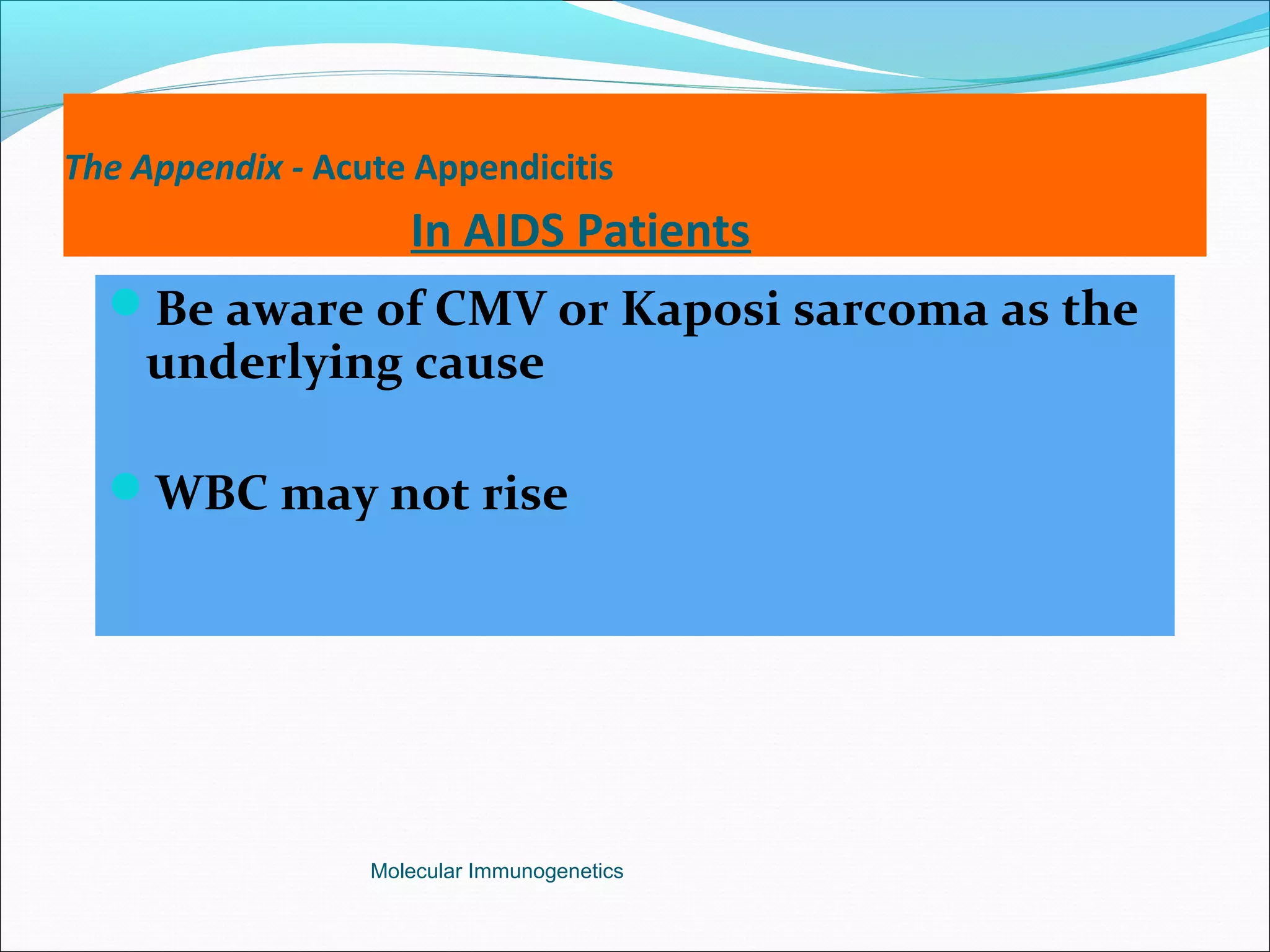 The Appendix - Acute Appendicitis
In AIDS Patients
Be aware of CMV or Kaposi sarcoma as the
underlying cause
WBC may not rise
Molecular Immunogenetics
 