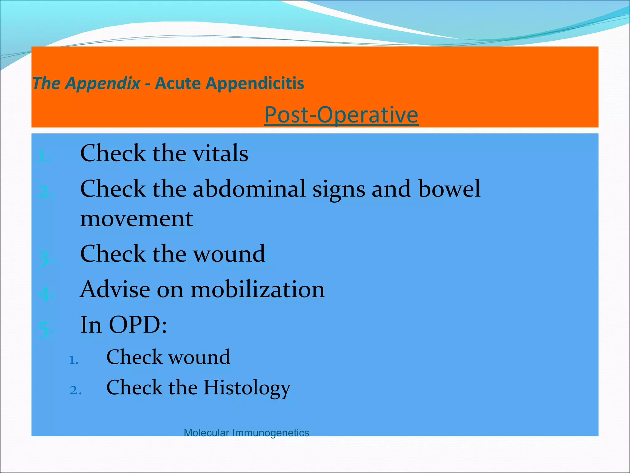 The Appendix - Acute Appendicitis
Post-Operative
1. Check the vitals
2. Check the abdominal signs and bowel
movement
3. Check the wound
4. Advise on mobilization
5. In OPD:
1. Check wound
2. Check the Histology
Molecular Immunogenetics
 