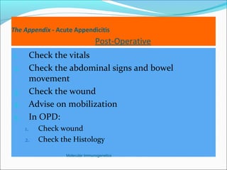 The Appendix - Acute Appendicitis
Post-Operative
1. Check the vitals
2. Check the abdominal signs and bowel
movement
3. Check the wound
4. Advise on mobilization
5. In OPD:
1. Check wound
2. Check the Histology
Molecular Immunogenetics
 