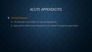 ACUTE APPENDICITIS
 Clinical Features:
 The Alvarado score: Better to rule out appendicitis
 Appendicitis Inflammatory Response Score: Better to diagnose appendicitis
 