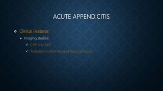 ACUTE APPENDICITIS
 Clinical Features:
 Imaging studies:
 CXR and AXR
 Technetium-99m–labeled leukocyte scan
 