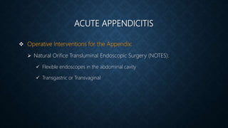 ACUTE APPENDICITIS
 Operative Interventions for the Appendix:
 Natural Orifice Transluminal Endoscopic Surgery (NOTES):
 Flexible endoscopes in the abdominal cavity
 Transgastric or Transvaginal
 