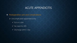 ACUTE APPENDICITIS
 Postoperative care and complications:
 Uncomplicated appendectomy:
 Put on a diet
 No need for ATB
 Discharge within 1 day
 