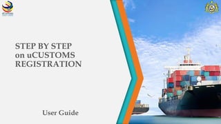 STEP BY STEP
on uCUSTOMS
REGISTRATION
User Guide
 