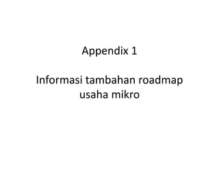 Appendix 1

Informasi tambahan roadmap 
        usaha mikro
 