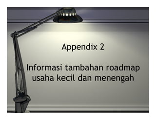 Appendix 2

Informasi tambahan roadmap
  usaha kecil dan menengah
 