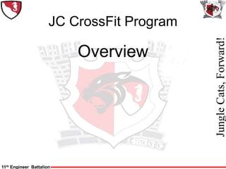 11th Engineer Battalion
Jungle
Cats,
Forward!
JC CrossFit Program
Overview
 