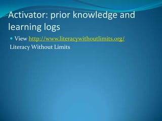 Activator: prior knowledge and
learning logs
 View http://www.literacywithoutlimits.org/
Literacy Without Limits
 