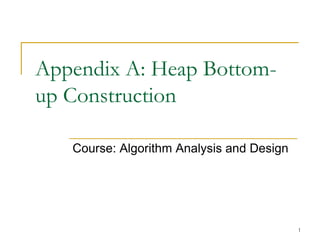 Appendix A: Heap Bottomup Construction
Course: Algorithm Analysis and Design

1

 