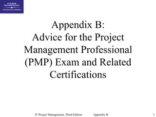 Appendix B:
  Advice for the Project
Management Professional
(PMP) Exam and Related
     Certifications


  IT Project Management, Third Edition   Appendix B   1
 